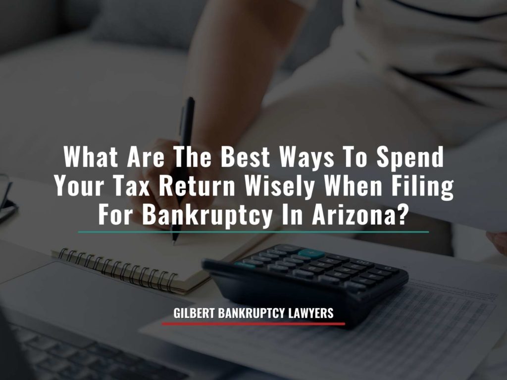 What Are The Best Ways To Spend Your Tax Return Wisely When Filing For Bankruptcy In Arizona