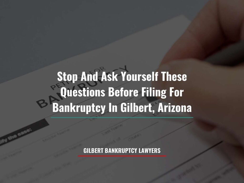 Stop And Ask Yourself These Questions Before Filing For Bankruptcy In Gilbert, Arizona